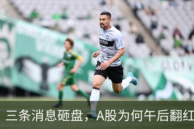 三条消息砸盘，A股为何午后翻红？