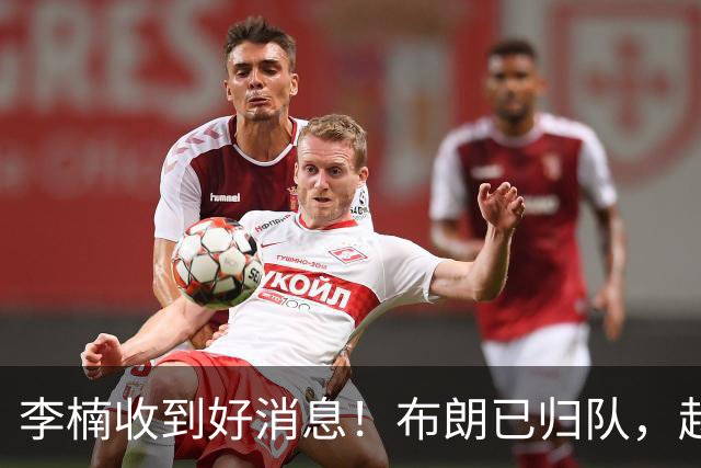 李楠收到好消息！布朗已归队，赵睿伤无大碍，豪华阵容能冲冠吗？