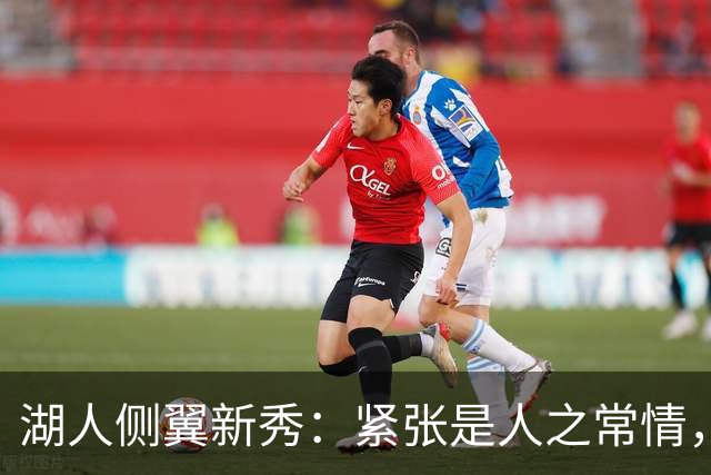 湖人侧翼新秀：紧张是人之常情，我已经逐渐融入球队体系中了